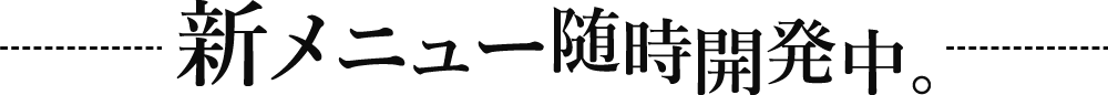 新メニュー随時開発中