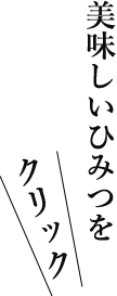 美味しいひみつを